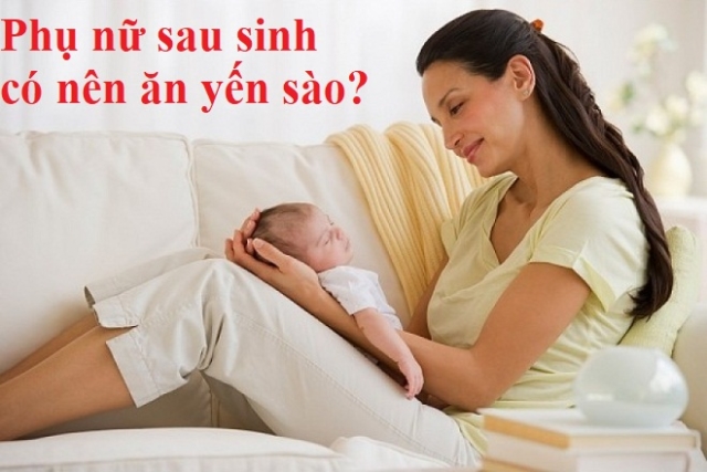 Phụ nữ sau sinh ăn yến chưng được không?