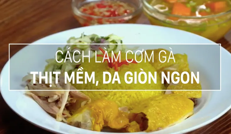 Cách làm cơm gà tại nhà, hạt cơm dẻo thơm còn thịt gà thì mềm ngọt, da vàng ươm