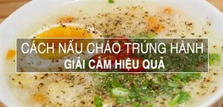 Cách nấu cháo trứng hành đúng chuẩn, giúp giải cảm hiệu quả