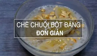 Cách nấu chè chuối bột báng thơm ngon, chuối không bị nát