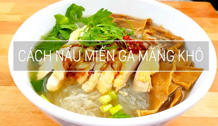 Cuối tuần nấu miến gà măng khô, ngon mê ly ai ăn cũng ghiền