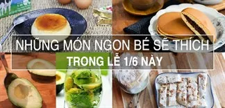 Lễ 1/6, cháu nhà sẽ thích mê khi bạn làm những món này đấy