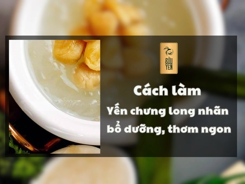 3 Cách làm yến chưng long nhãn bổ dưỡng, thơm ngon