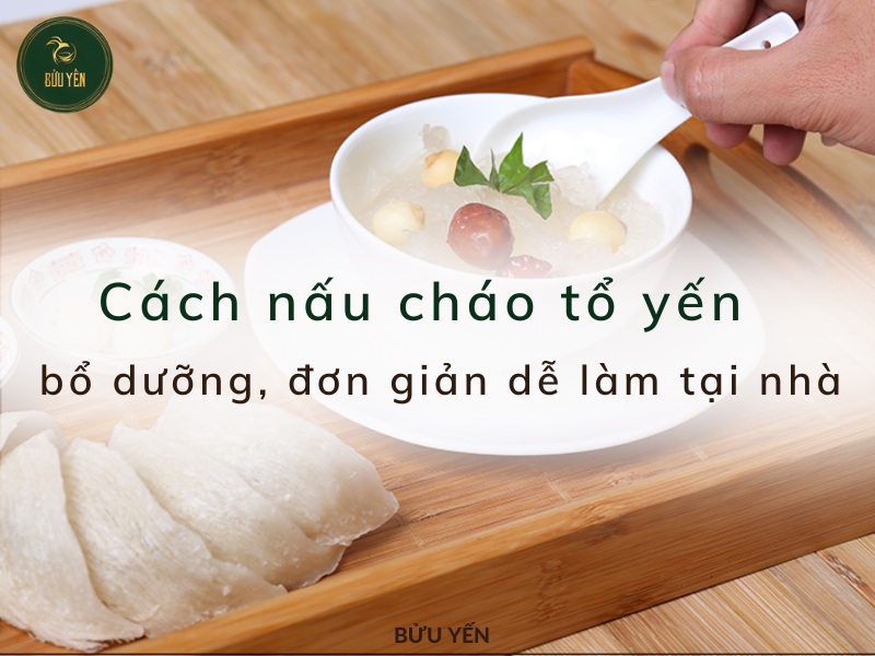 5 Cách nấu cháo tổ yến bổ dưỡng, đơn giản dễ làm tại nhà