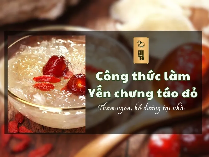 5 Công thức làm yến chưng táo đỏ thơm ngon, bổ dưỡng