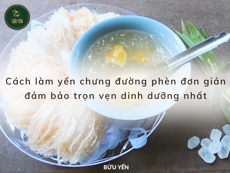 Cách làm yến chưng đường phèn ngon, bổ dưỡng