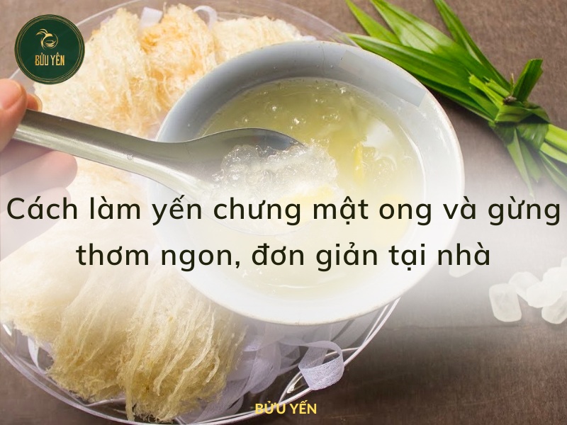 Cách làm yến chưng mật ong và gừng thơm ngon, đơn giản