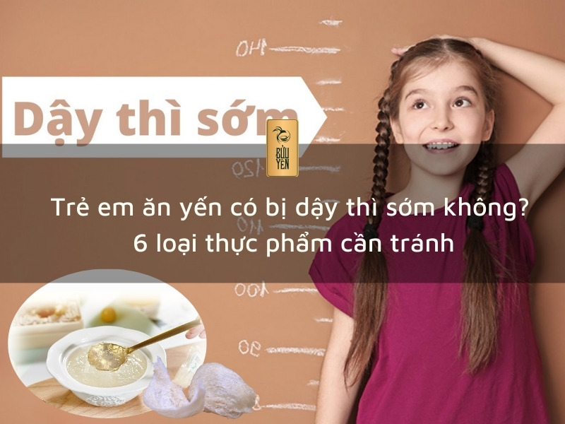 Trẻ em ăn yến có bị dậy thì sớm không? 6 loại thực phẩm cần tránh